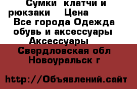 Сумки, клатчи и рюкзаки. › Цена ­ 2 000 - Все города Одежда, обувь и аксессуары » Аксессуары   . Свердловская обл.,Новоуральск г.